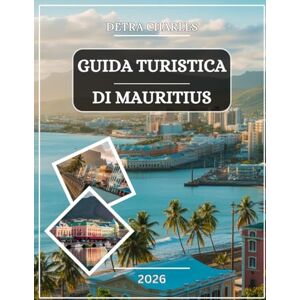 Charles, Detra GUIDA TURISTICA DI MAURITIUS 2026: Esplora lagune turchesi, spiagge incontaminate, tesori culturali, altopiani lussureggianti, meraviglie marine, ... fughe costiere nascoste con mappe dettagliate Charles, Detra GUIDA TURISTICA DI MAURITIUS 2026: Esplora lagune turchesi, spiagge incontaminate, tesori culturali, altopiani lussureggianti, meraviglie marine, ... fughe costiere nascoste con mappe dettagliate