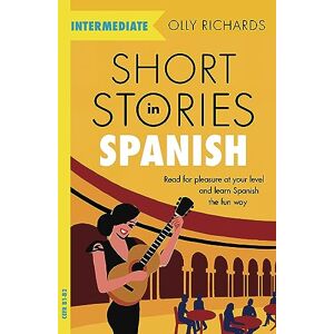 Richards, Olly Short Stories in Spanish for Intermediate Learners: Read for Pleasure at Your Level and Learn Spanish the Fun Way! Richards, Olly Short Stories in Spanish for Intermediate Learners: Read for Pleasure at Your Level and Learn Spanish the Fun Way!