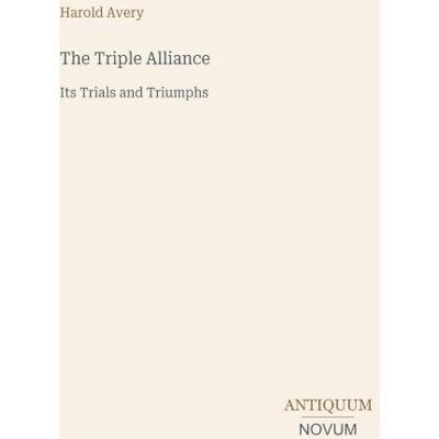 Avery The Triple Alliance: Its Trials and Triumphs Avery The Triple Alliance: Its Trials and Triumphs