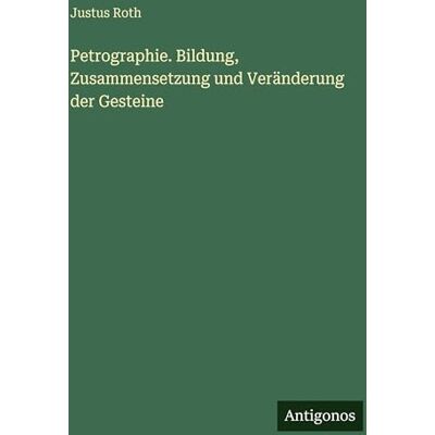 Roth Petrographie. Bildung, Zusammensetzung und Veränderung der Gesteine Roth Petrographie. Bildung, Zusammensetzung und Veränderung der Gesteine