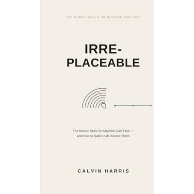Calvin Irreplaceable: The Human Skills No Machine Can Take — and How to Build a Life Around Them Calvin Irreplaceable: The Human Skills No Machine Can Take — and How to Build a Life Around Them
