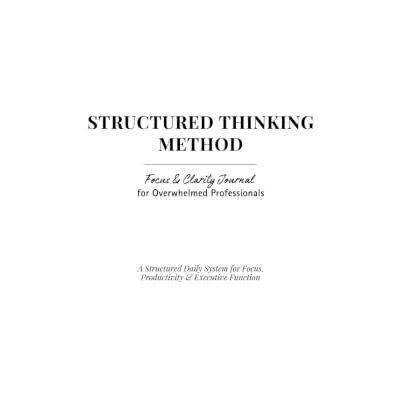 Avery Structured Thinking Method: Focus & Clarity Journal for Overwhelmed Professionals Avery Structured Thinking Method: Focus & Clarity Journal for Overwhelmed Professionals