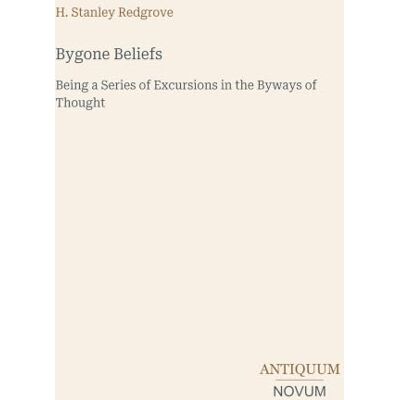 Stanley Bygone Beliefs: Being a Series of Excursions in the Byways of Thought Stanley Bygone Beliefs: Being a Series of Excursions in the Byways of Thought