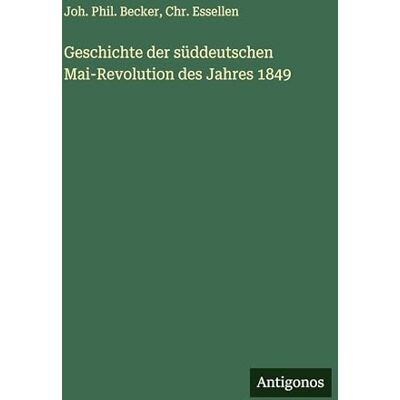 Becker Geschichte der süddeutschen Mai-Revolution des Jahres 1849 Becker Geschichte der süddeutschen Mai-Revolution des Jahres 1849