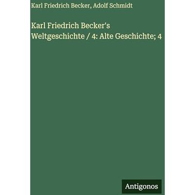 Karl Friedrich Becker's Weltgeschichte / 4: Alte Geschichte; 4 Karl Friedrich Becker's Weltgeschichte / 4: Alte Geschichte; 4