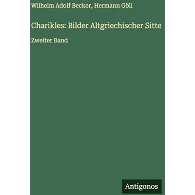 Becker Charikles: Bilder Altgriechischer Sitte: Zweiter Band Becker Charikles: Bilder Altgriechischer Sitte: Zweiter Band