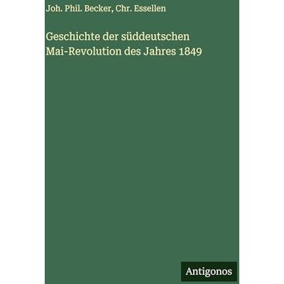 Becker Geschichte der süddeutschen Mai-Revolution des Jahres 1849 Becker Geschichte der süddeutschen Mai-Revolution des Jahres 1849