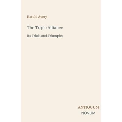 Avery The Triple Alliance: Its Trials and Triumphs Avery The Triple Alliance: Its Trials and Triumphs