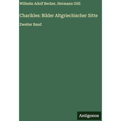 Becker Charikles: Bilder Altgriechischer Sitte: Zweiter Band Becker Charikles: Bilder Altgriechischer Sitte: Zweiter Band