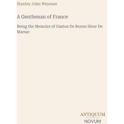 Stanley A Gentleman of France: Being the Memoirs of Gaston De Bonne Sieur De Marsac Stanley A Gentleman of France: Being the Memoirs of Gaston De Bonne Sieur De Marsac