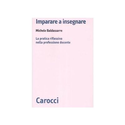 Baldassarre, Michele Imparare a insegnare. La pratica riflessiva nella professione docente Baldassarre, Michele Imparare a insegnare. La pratica riflessiva nella professione docente
