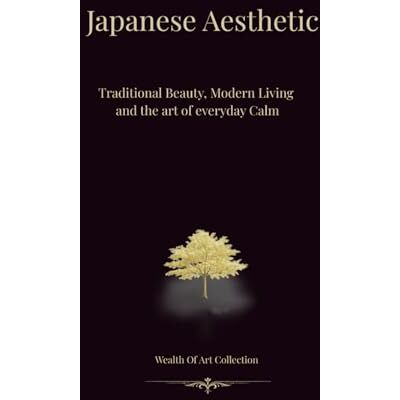 Japanese Aesthetic: Traditional Beauty, Modern living, and the Art of Everyday Calm Japanese Aesthetic: Traditional Beauty, Modern living, and the Art of Everyday Calm