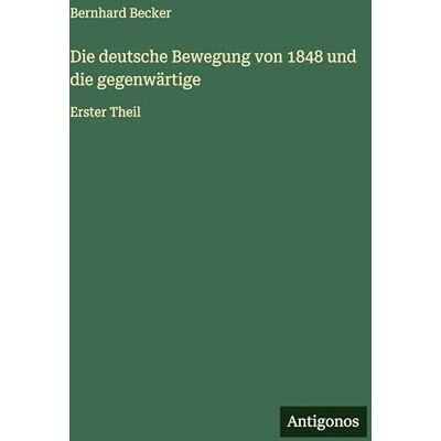 Becker Die deutsche Bewegung von 1848 und die gegenwärtige: Erster Theil Becker Die deutsche Bewegung von 1848 und die gegenwärtige: Erster Theil