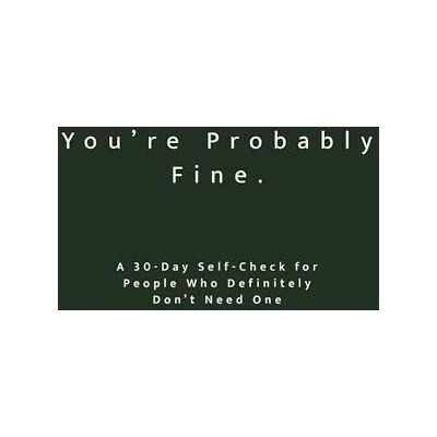 ART You’re Probably Fine: A 30-Day Self-Check for People Who Definitely Don’t Need One: A Reflective Workbook for Self-Awareness, Personal Growth & Brutally Honest Thinking ART You’re Probably Fine: A 30-Day Self-Check for People Who Definitely Don’t Need One: A Reflective Workbook for Self-Awareness, Personal Growth & Brutally Honest Thinking
