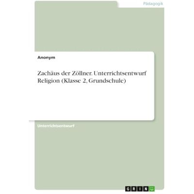 Anonymous Zachäus der Zöllner. Unterrichtsentwurf Religion (Klasse 2, Grundschule) Anonymous Zachäus der Zöllner. Unterrichtsentwurf Religion (Klasse 2, Grundschule)