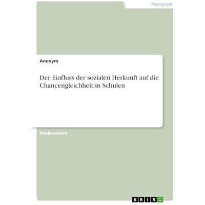Anonymous Der Einfluss der sozialen Herkunft auf die Chancengleichheit in Schulen Anonymous Der Einfluss der sozialen Herkunft auf die Chancengleichheit in Schulen