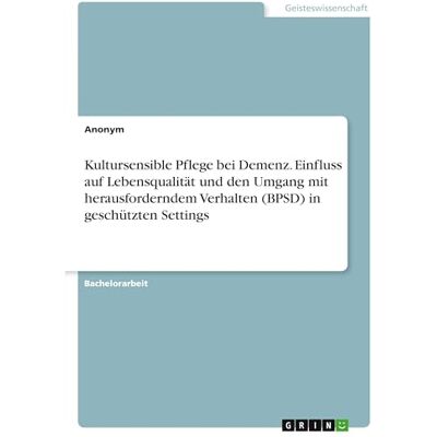 Anonymous Kultursensible Pflege bei Demenz. Einfluss auf Lebensqualität und den Umgang mit herausforderndem Verhalten (BPSD) in geschützten Settings Anonymous Kultursensible Pflege bei Demenz. Einfluss auf Lebensqualität und den Umgang mit herausforderndem Verhalten (BPSD) in geschützten Settings