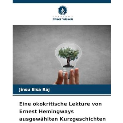 Elsa Eine ökokritische Lektüre von Ernest Hemingways ausgewählten Kurzgeschichten Elsa Eine ökokritische Lektüre von Ernest Hemingways ausgewählten Kurzgeschichten