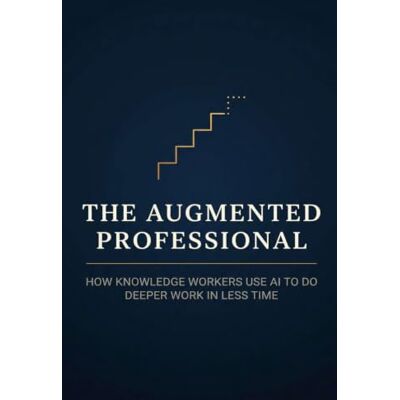 Creative The Augmented Professional: How Knowledge Workers Use AI to Do Deeper Work in Less Time — A Practical System for Analysts, Managers, Writers, and Consultants: 1 Creative The Augmented Professional: How Knowledge Workers Use AI to Do Deeper Work in Less Time — A Practical System for Analysts, Managers, Writers, and Consultants: 1