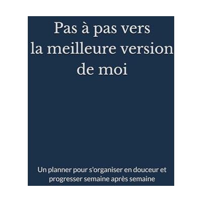 ART Pas à pas vers la meilleure version de moi: Un planner pour s'organiser en douceur et progresser semaine après semaine ART Pas à pas vers la meilleure version de moi: Un planner pour s'organiser en douceur et progresser semaine après semaine