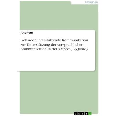 Anonymous Gebärdenunterstützende Kommunikation zur Unterstützung der vorsprachlichen Kommunikation in der Krippe (1-3 Jahre) Anonymous Gebärdenunterstützende Kommunikation zur Unterstützung der vorsprachlichen Kommunikation in der Krippe (1-3 Jahre)