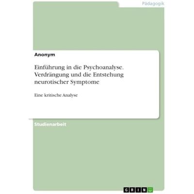Anonymous Einführung in die Psychoanalyse. Verdrängung und die Entstehung neurotischer Symptome: Eine kritische Analyse Anonymous Einführung in die Psychoanalyse. Verdrängung und die Entstehung neurotischer Symptome: Eine kritische Analyse