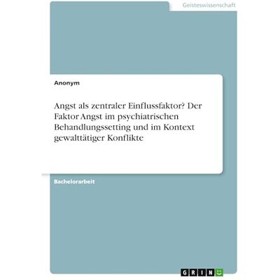 Anonymous Angst als zentraler Einflussfaktor? Der Faktor Angst im psychiatrischen Behandlungssetting und im Kontext gewalttätiger Konflikte Anonymous Angst als zentraler Einflussfaktor? Der Faktor Angst im psychiatrischen Behandlungssetting und im Kontext gewalttätiger Konflikte