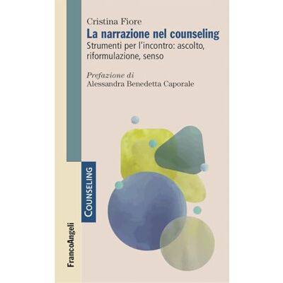 Fiore, Cristina La narrazione nel counseling. Strumenti per l'incontro: ascolto, riformulazione, senso Fiore, Cristina La narrazione nel counseling. Strumenti per l'incontro: ascolto, riformulazione, senso