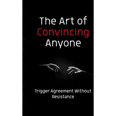 Streetwise Academy The Art of Convincing Anyone: Trigger Agreement Without Resistance Streetwise Academy The Art of Convincing Anyone: Trigger Agreement Without Resistance