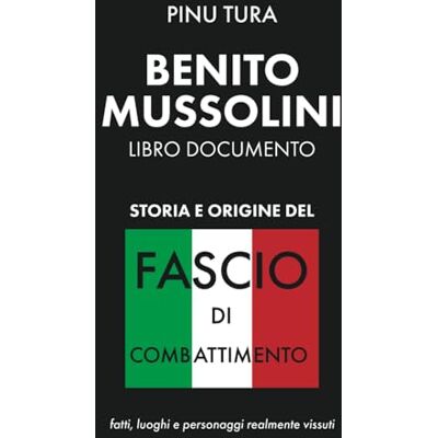 Tura Origine e storia del Fascio di combattimento: Benito Mussolini – Libro documento con personaggi, luoghi e fatti realmente vissuti Tura Origine e storia del Fascio di combattimento: Benito Mussolini – Libro documento con personaggi, luoghi e fatti realmente vissuti