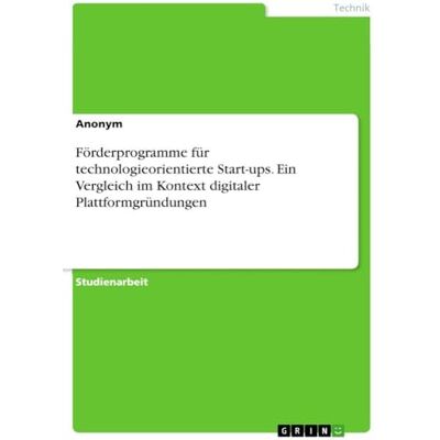 Anonymous Förderprogramme für technologieorientierte Start-ups. Ein Vergleich im Kontext digitaler Plattformgründungen Anonymous Förderprogramme für technologieorientierte Start-ups. Ein Vergleich im Kontext digitaler Plattformgründungen