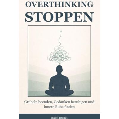 Brandt Overthinking stoppen: Grübeln beenden, Gedanken beruhigen und innere Ruhe finden – Strategien gegen Gedankenspiralen und mentale Überlastung Brandt Overthinking stoppen: Grübeln beenden, Gedanken beruhigen und innere Ruhe finden – Strategien gegen Gedankenspiralen und mentale Überlastung