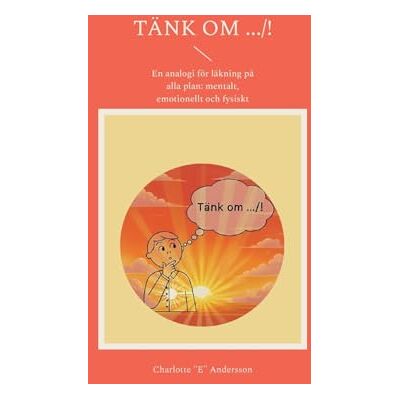 Andersson Tänk om .../!: En analogi för läkning på alla plan: mentalt, emotionellt och fysiskt Andersson Tänk om .../!: En analogi för läkning på alla plan: mentalt, emotionellt och fysiskt