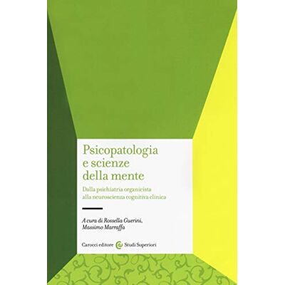 Carocci Psicopatologia e scienze della mente. Dalla psichiatria organicista alla neuroscienza cognitiva clinica Carocci Psicopatologia e scienze della mente. Dalla psichiatria organicista alla neuroscienza cognitiva clinica