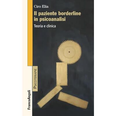 Elia, Ciro Il paziente borderline in psicoanalisi. Teoria e clinica Elia, Ciro Il paziente borderline in psicoanalisi. Teoria e clinica