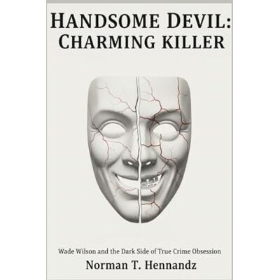 Norman HANDSOME DEVIL:CHARMING KILLER: Wade Wilson and the Dark Side of True Crime Obsession Norman HANDSOME DEVIL:CHARMING KILLER: Wade Wilson and the Dark Side of True Crime Obsession