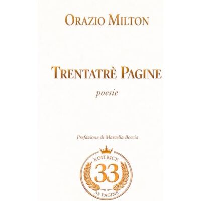 TRENTATRÉ PAGINE: POESIE DI ORAZIO MILTON TRENTATRÉ PAGINE: POESIE DI ORAZIO MILTON