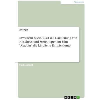 Anonymous Inwiefern beeinflusst die Darstellung von Klischees und Stereotypen im Film "Aladdin" die kindliche Entwicklung? Anonymous Inwiefern beeinflusst die Darstellung von Klischees und Stereotypen im Film "Aladdin" die kindliche Entwicklung?