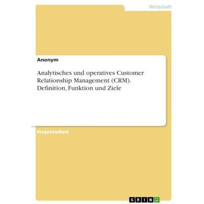 Anonymous Analytisches und operatives Customer Relationship Management (CRM). Definition, Funktion und Ziele Anonymous Analytisches und operatives Customer Relationship Management (CRM). Definition, Funktion und Ziele