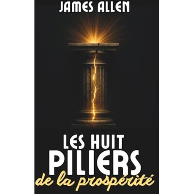 James Allen Les Huit Piliers de la Prospérité: Le classique fondateur du développement personnel, enrichi de 200 fiches-mémo pratiques James Allen Les Huit Piliers de la Prospérité: Le classique fondateur du développement personnel, enrichi de 200 fiches-mémo pratiques