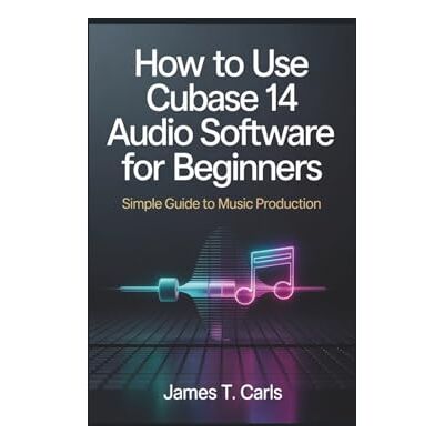 Carls, James T. How to Use Cubase 14 Audio Software For Beginners: Simple Guide to Music Production Carls, James T. How to Use Cubase 14 Audio Software For Beginners: Simple Guide to Music Production
