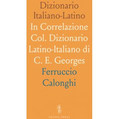Calonghi, Ferruccio Dizionario Italiano-Latino: In Correlazione Col. Dizionario Latino-Italiano di C. E. Georges Calonghi, Ferruccio Dizionario Italiano-Latino: In Correlazione Col. Dizionario Latino-Italiano di C. E. Georges