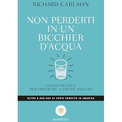 Carlson, Richard Non perderti in un bicchier d'acqua: Cento regole per imparare a vivere meglio Carlson, Richard Non perderti in un bicchier d'acqua: Cento regole per imparare a vivere meglio