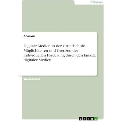 Anonymous Digitale Medien in der Grundschule. Möglichkeiten und Grenzen der individuellen Förderung durch den Einsatz digitaler Medien Anonymous Digitale Medien in der Grundschule. Möglichkeiten und Grenzen der individuellen Förderung durch den Einsatz digitaler Medien