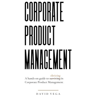Vega+ Corporate Product Management: A hands-on guide to thriving in Corporate Product Management Vega+ Corporate Product Management: A hands-on guide to thriving in Corporate Product Management
