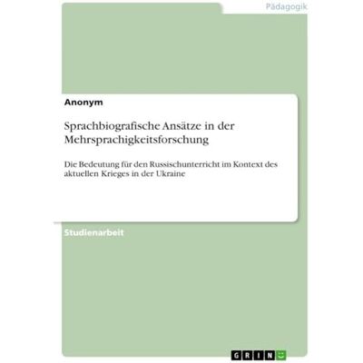 Anonymous Sprachbiografische Ansätze in der Mehrsprachigkeitsforschung: Die Bedeutung für den Russischunterricht im Kontext des aktuellen Krieges in der Ukraine Anonymous Sprachbiografische Ansätze in der Mehrsprachigkeitsforschung: Die Bedeutung für den Russischunterricht im Kontext des aktuellen Krieges in der Ukraine