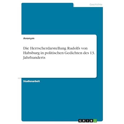 Anonymous Die Herrscherdarstellung Rudolfs von Habsburg in politischen Gedichten des 13. Jahrhunderts Anonymous Die Herrscherdarstellung Rudolfs von Habsburg in politischen Gedichten des 13. Jahrhunderts