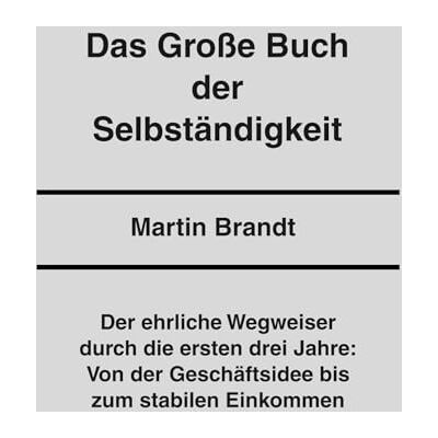 Brandt Das Große Buch der Selbständigkeit: Der ehrliche Wegweiser durch die ersten drei Jahre: Von der Geschäftsidee bis zum stabilen Einkommen Brandt Das Große Buch der Selbständigkeit: Der ehrliche Wegweiser durch die ersten drei Jahre: Von der Geschäftsidee bis zum stabilen Einkommen