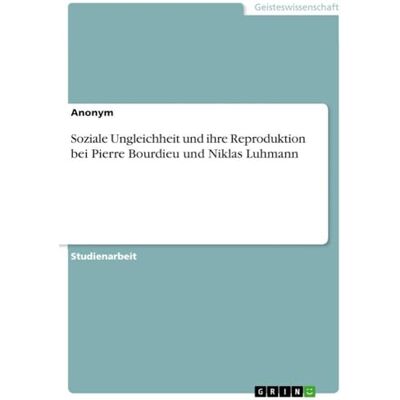 Anonymous Soziale Ungleichheit und ihre Reproduktion bei Pierre Bourdieu und Niklas Luhmann Anonymous Soziale Ungleichheit und ihre Reproduktion bei Pierre Bourdieu und Niklas Luhmann