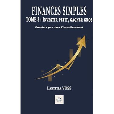Voss Finances Simples Investir Petit, Gagner Gros: Premiers pas dans l'investissement Voss Finances Simples Investir Petit, Gagner Gros: Premiers pas dans l'investissement